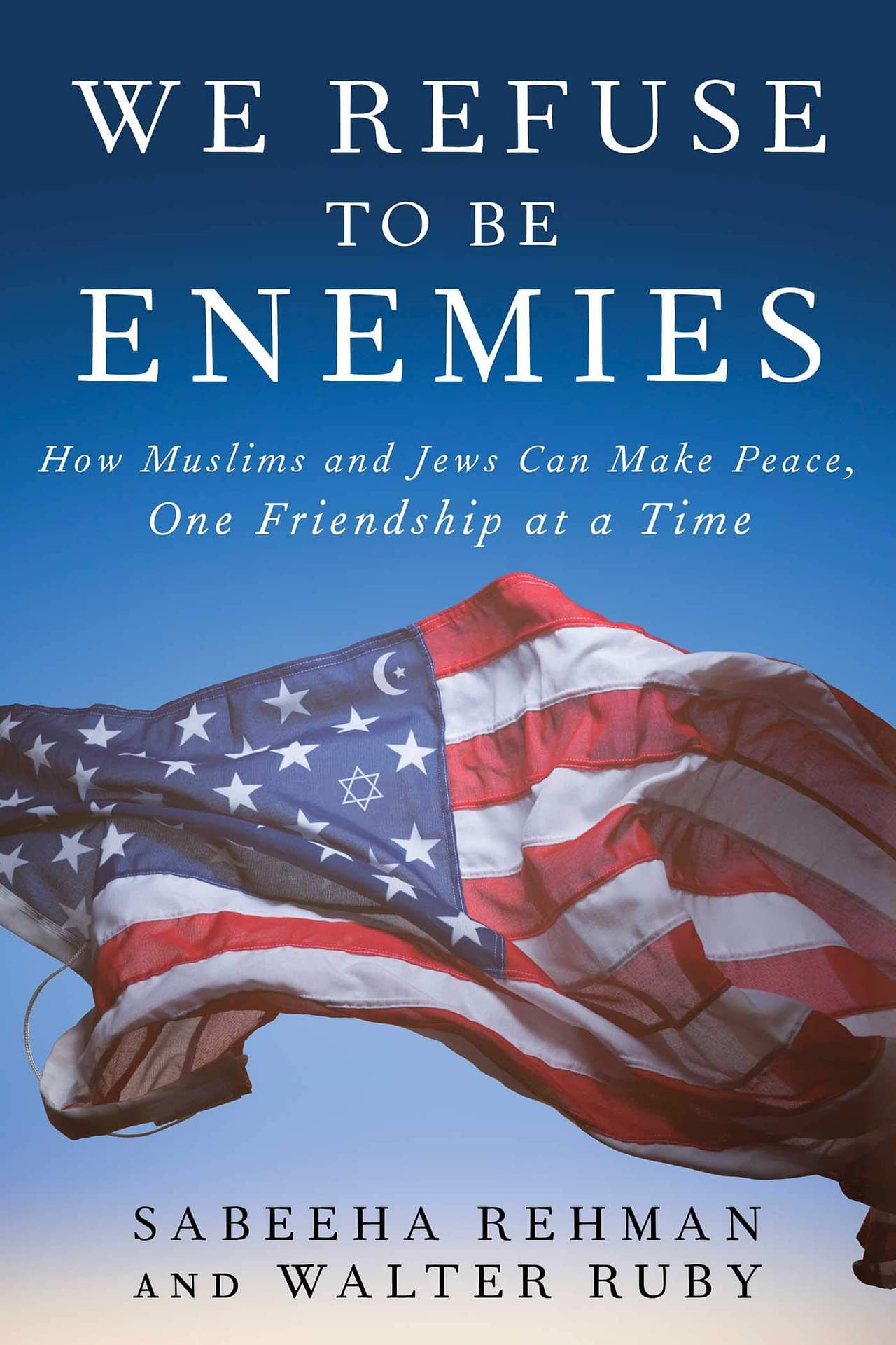 We Refuse to be Enemies: How Muslims and Jews Can Make Peace One Friendship at a Time